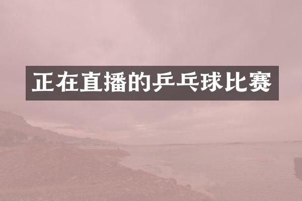 正在直播的乒乓球比赛