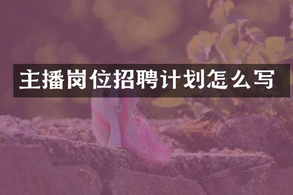 主播岗位招聘计划怎么写