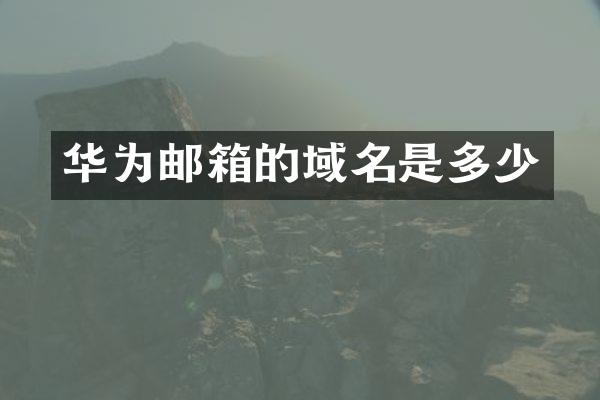 华为邮箱的域名是多少