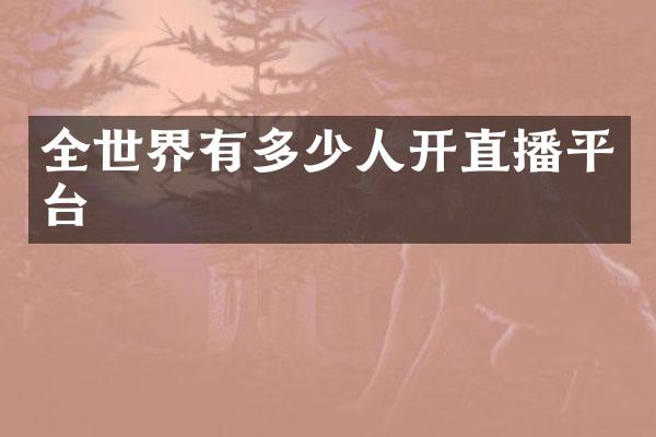 全世界有多少人开直播平台