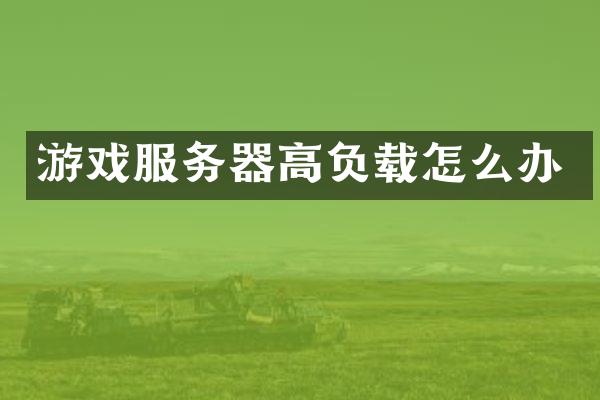 游戏服务器高负载怎么办