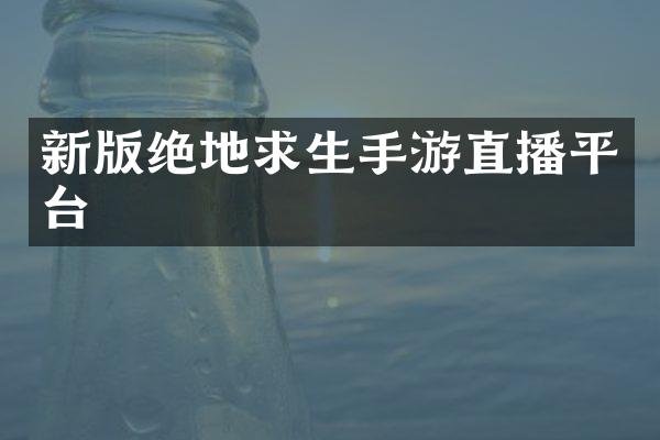 新版绝地求生手游直播平台