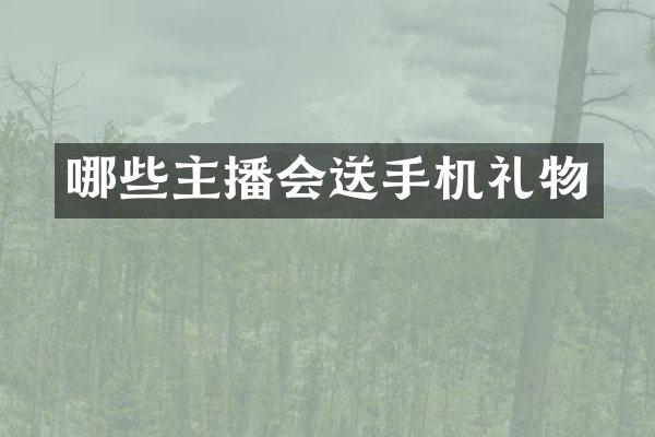 哪些主播会送手机礼物