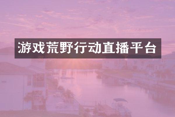 游戏荒野行动直播平台