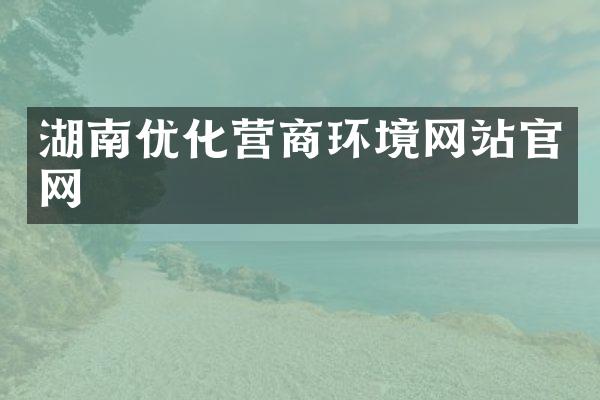 湖南优化营商环境网站官网