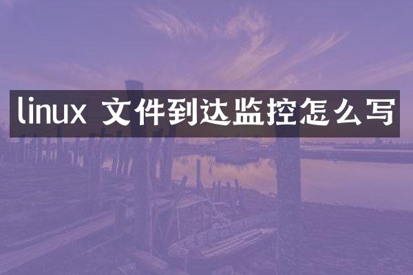 linux 文件到达监控怎么写
