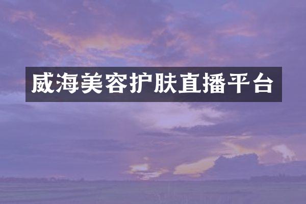 威海美容护肤直播平台