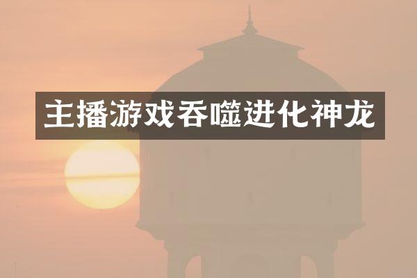 主播游戏吞噬进化神龙
