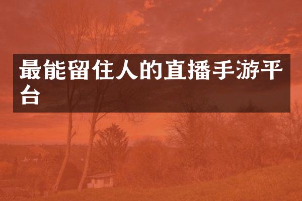 最能留住人的直播手游平台