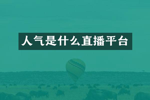 人气是什么直播平台
