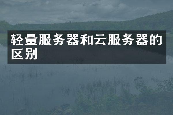轻量服务器和云服务器的区别