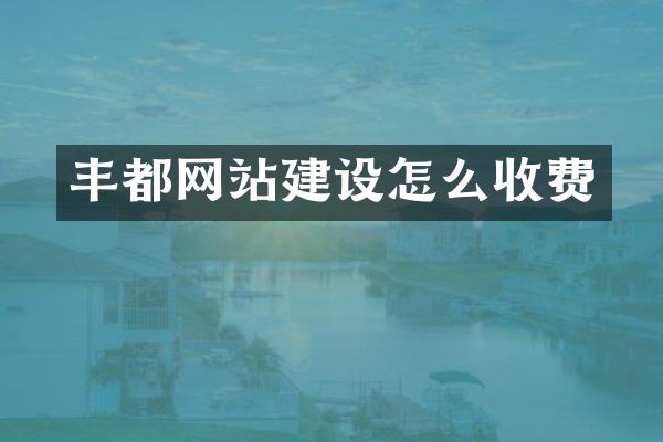 丰都网站建设怎么收费