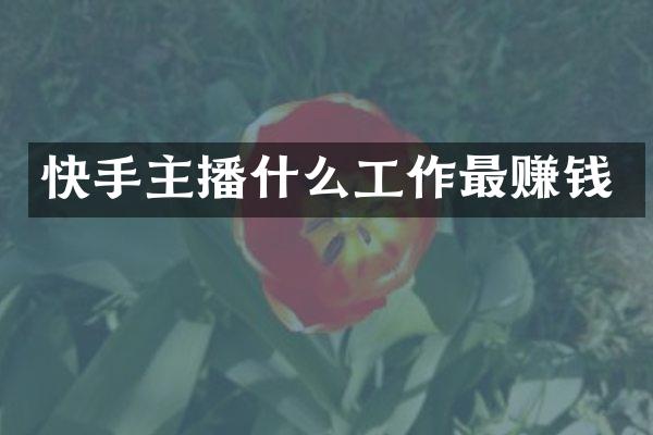 快手主播什么工作最赚钱
