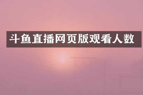 斗鱼直播网页版观看人数