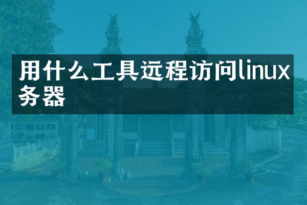 用什么工具远程访问linux服务器