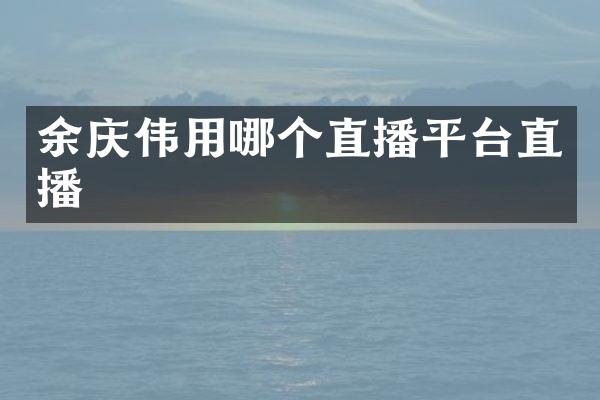 余庆伟用哪个直播平台直播