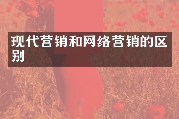 现代营销和网络营销的区别