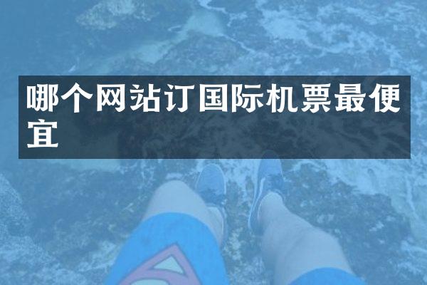 哪个网站订国际机票最便宜