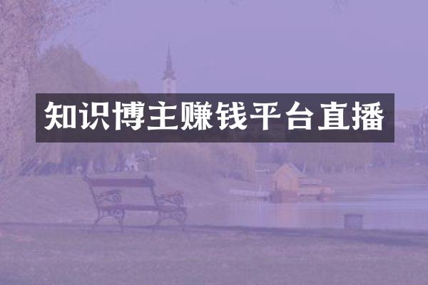 知识博主赚钱平台直播