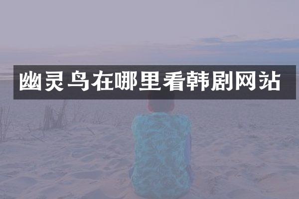 幽灵鸟在哪里看韩剧网站
