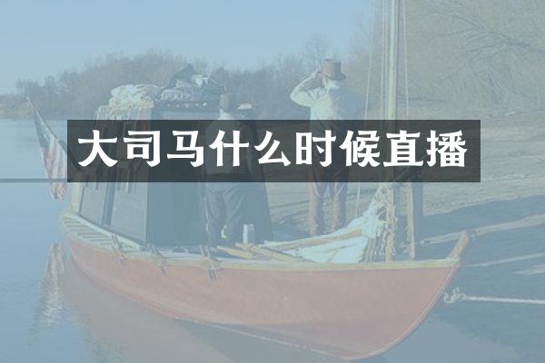 大司马什么时候直播