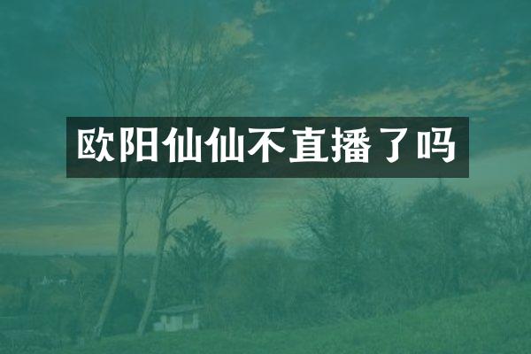 欧阳仙仙不直播了吗
