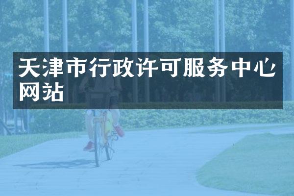 天津市行政许可服务中心网站
