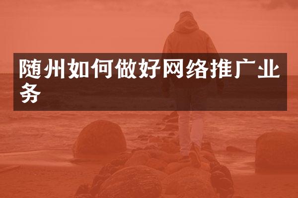 随州如何做好网络推广业务