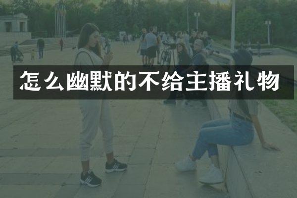 怎么幽默的不给主播礼物