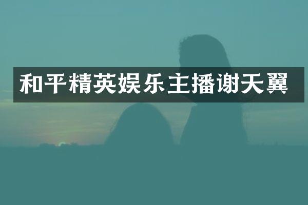 和平精英娱乐主播谢天翼