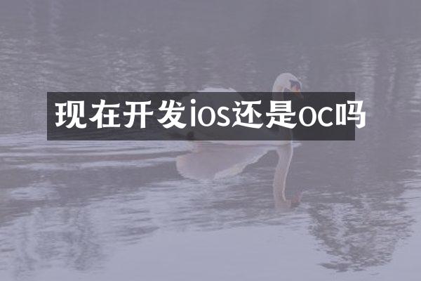 现在开发ios还是oc吗