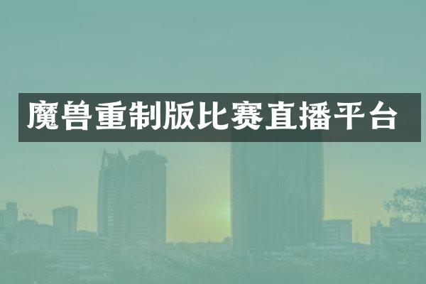 魔兽重制版比赛直播平台
