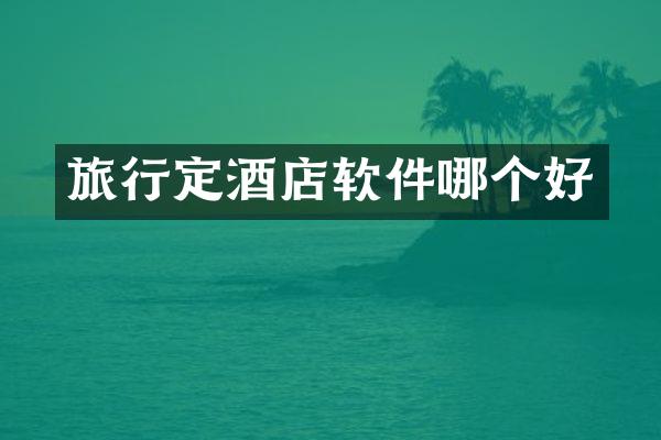 旅行定酒店软件哪个好
