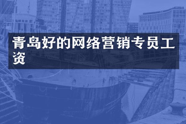 青岛好的网络营销专员工资