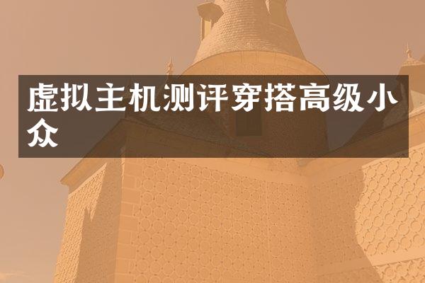 虚拟主机测评穿搭高级小众