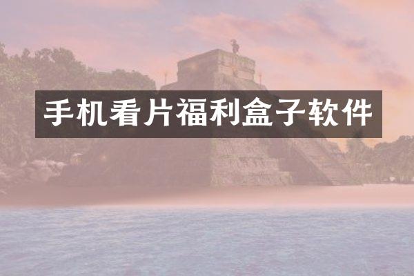 手机看片福利盒子软件