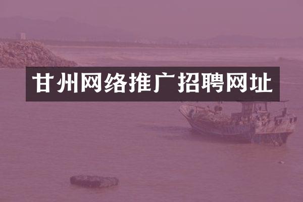 甘州网络推广招聘网址