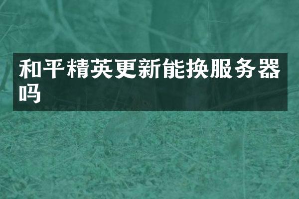 和平精英更新能换服务器吗