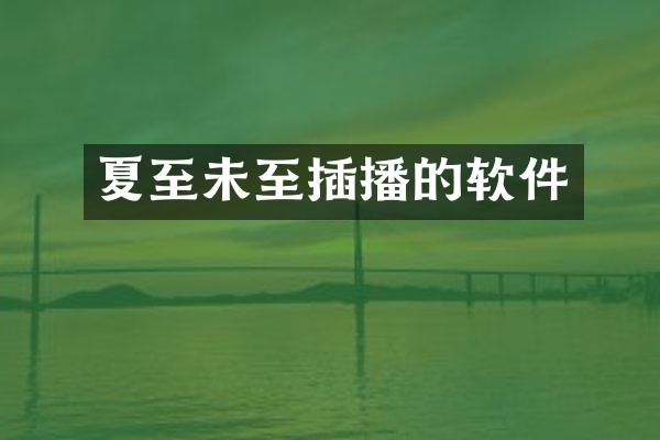 夏至未至插播的软件