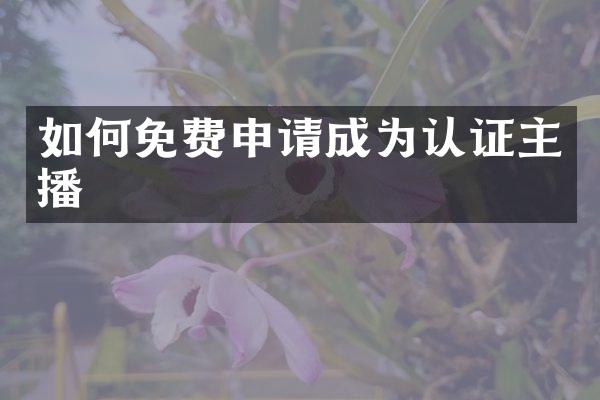 如何免费申请成为认证主播
