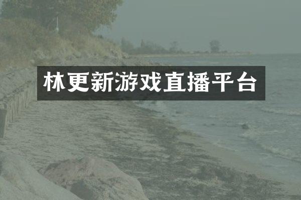 林更新游戏直播平台