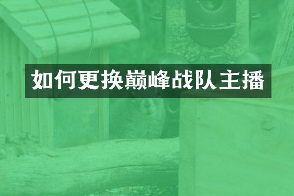 如何更换巅峰战队主播