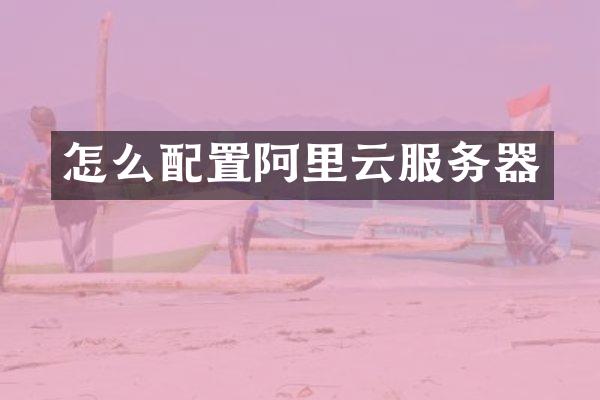 怎么配置阿里云服务器