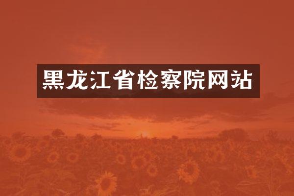 黑龙江省检察院网站
