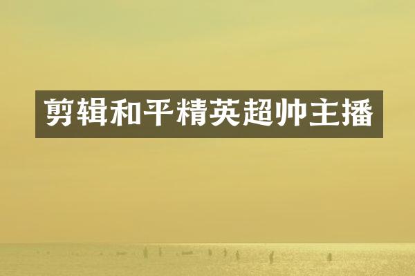 剪辑和平精英超帅主播