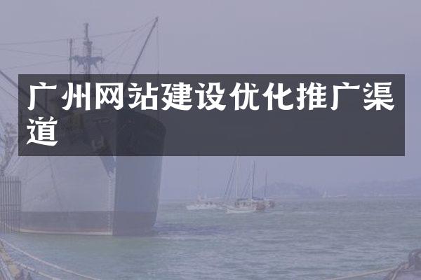 广州网站建设优化推广渠道