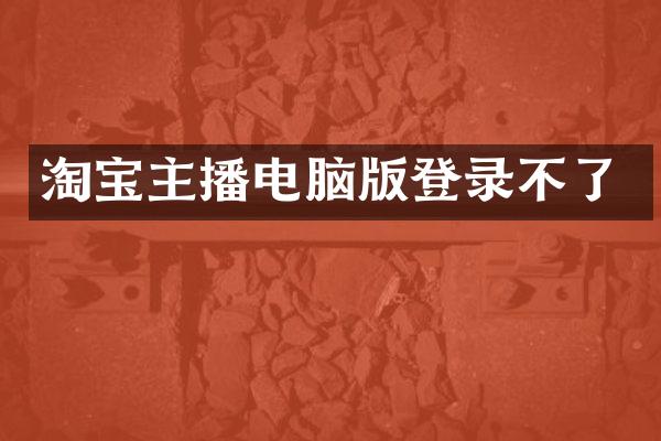 淘宝主播电脑版登录不了