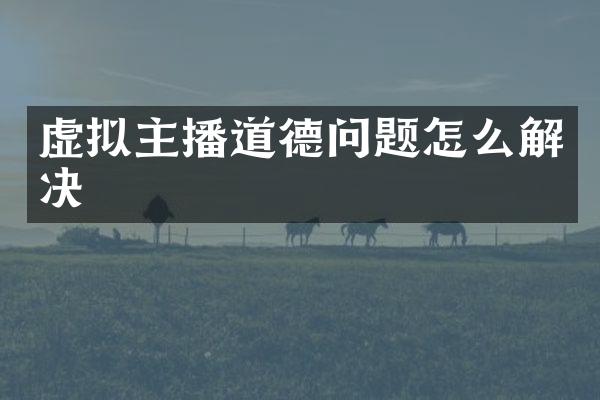 虚拟主播道德问题怎么解决
