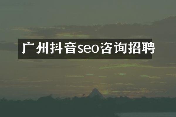 广州抖音seo咨询招聘