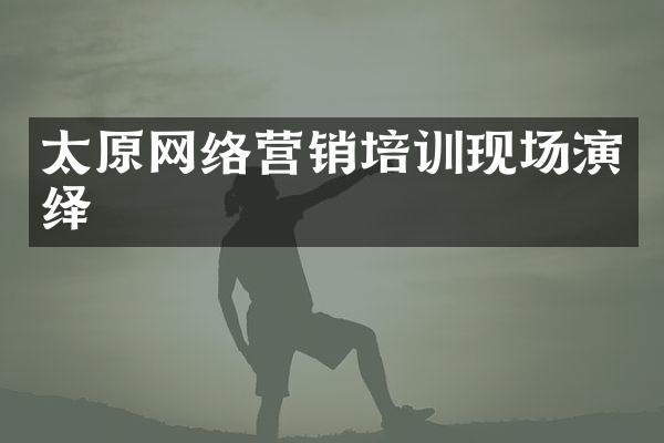 太原网络营销培训现场演绎